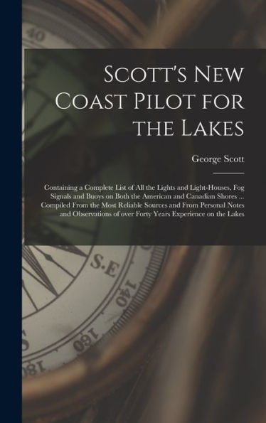 Scott'S New Coast Pilot For The Lakes [Microform]: Containing A Complete List Of All The Lights And Light-Houses, Fog Signals And Buoys On Both The ... Sources And From Personal Notes And...
