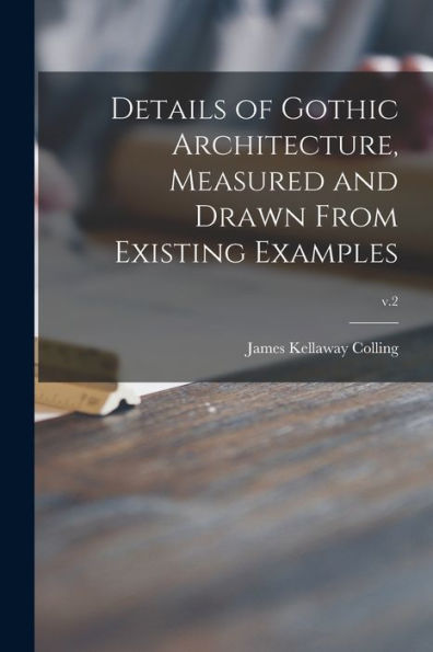 Details Of Gothic Architecture, Measured And Drawn From Existing Examples; V.2