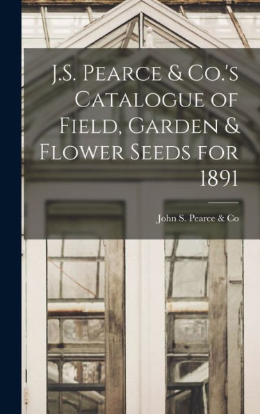 J.S. Pearce & Co.'S Catalogue Of Field, Garden & Flower Seeds For 1891 [Microform]