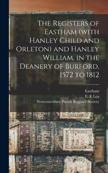 The Registers Of Eastham (With Hanley Child And Orleton) And Hanley William, In The Deanery Of Burford, 1572 To 1812