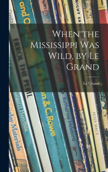 When The Mississippi Was Wild, By Le Grand