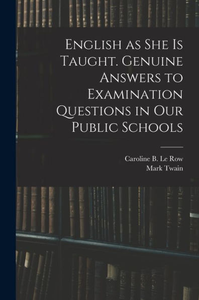 English As She Is Taught. Genuine Answers To Examination Questions In Our Public Schools