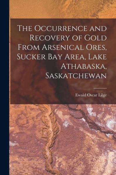 The Occurrence And Recovery Of Gold From Arsenical Ores, Sucker Bay Area, Lake Athabaska, Saskatchewan