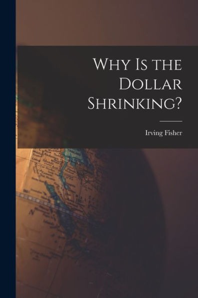 Why Is The Dollar Shrinking? [Microform]