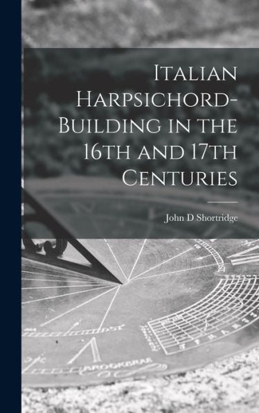 Italian Harpsichord-Building In The 16Th And 17Th Centuries
