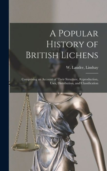 A Popular History Of British Lichens [Microform]: Comprising An Account Of Their Structure, Reproduction, Uses, Distribution, And Classification