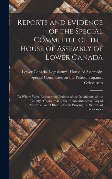 Reports And Evidence Of The Special Committee Of The House Of Assembly Of Lower Canada [Microform]: To Whom Were Referred The Petition Of The ... The City Of Montreal, And Other Petitions...