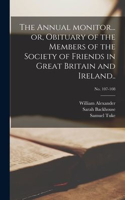 The Annual Monitor... Or, Obituary Of The Members Of The Society Of Friends In Great Britain And Ireland..; No. 107-108