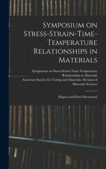 Symposium On Stress-Strain-Time-Temperature Relationships In Materials; [Papers And Panel Discussion]