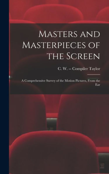 Masters And Masterpieces Of The Screen: A Comprehensive Survey Of The Motion Pictures, From The Ear