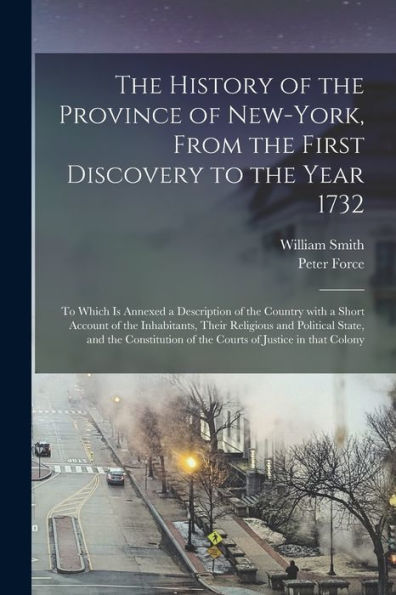 The History Of The Province Of New-York, From The First Discovery To The Year 1732: To Which Is Annexed A Description Of The Country With A Short ... And The Constitution Of The Courts Of...