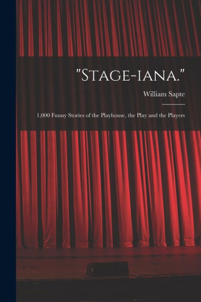 Stage-Iana.: 1,000 Funny Stories Of The Playhouse, The Play And The Players