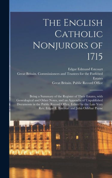 The English Catholic Nonjurors Of 1715: Being A Summary Of The Register Of Their Estates, With Genealogical And Other Notes, And An Appendix Of ... Late Very Rev. Edgar E. Estcourt And John...