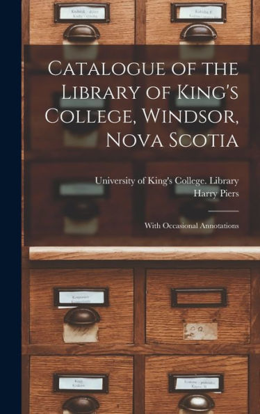 Catalogue Of The Library Of King'S College, Windsor, Nova Scotia [Microform]: With Occasional Annotations