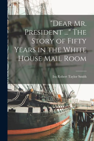 Dear Mr. President ... The Story Of Fifty Years In The White House Mail Room