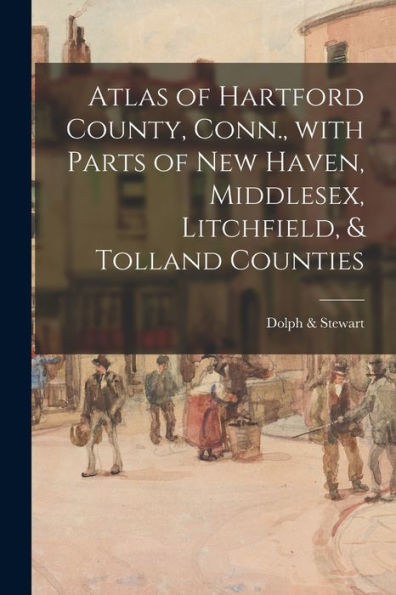 Atlas Of Hartford County, Conn., With Parts Of New Haven, Middlesex, Litchfield, & Tolland Counties