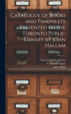 Catalogue Of Books And Pamphlets Presented To The Toronto Public Library By John Hallam [Microform]