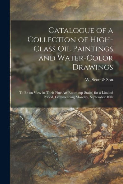 Catalogue Of A Collection Of High-Class Oil Paintings And Water-Color Drawings [Microform]: To Be On View In Their Fine Art Room (Up-Stairs) For A Limited Period, Commencing Monday, September 10Th