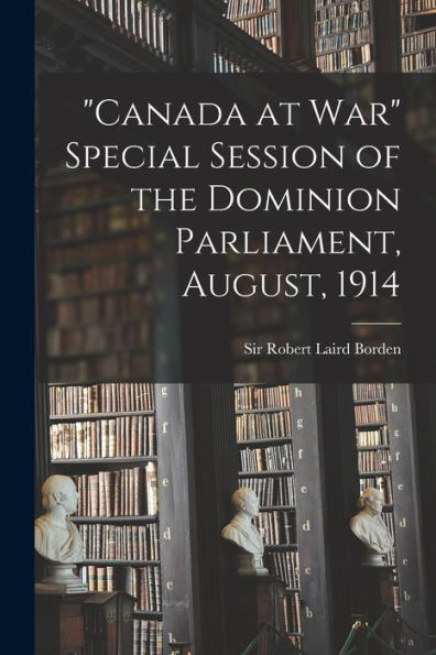 Canada At War Special Session Of The Dominion Parliament, August, 1914
