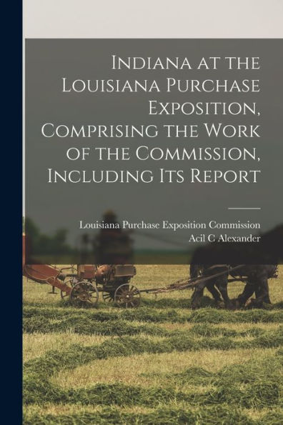 Indiana At The Louisiana Purchase Exposition, Comprising The Work Of The Commission, Including Its Report