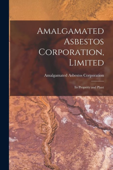 Amalgamated Asbestos Corporation, Limited [Microform]: Its Property And Plant