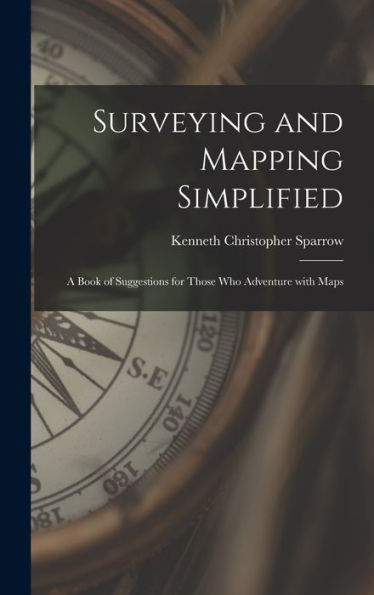 Surveying And Mapping Simplified; A Book Of Suggestions For Those Who Adventure With Maps