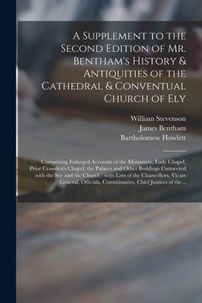 A Supplement To The Second Edition Of Mr. Bentham'S History & Antiquities Of The Cathedral & Conventual Church Of Ely: Comprising Enlarged Accounts Of ... Palaces And Other Buildings Connected With...