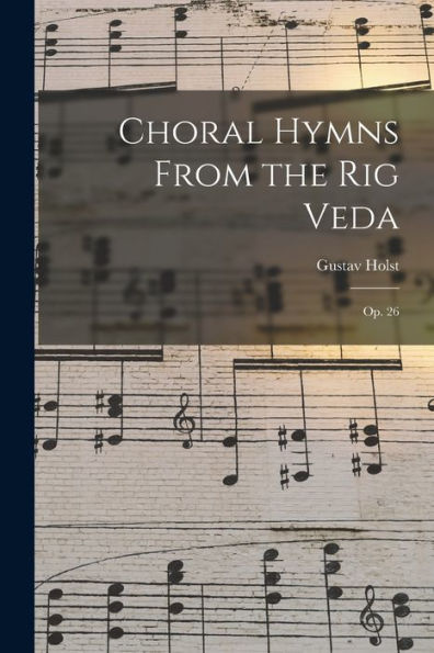 Choral Hymns From The Rig Veda: Op. 26