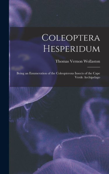 Coleoptera Hesperidum: Being An Enumeration Of The Coleopterous Insects Of The Cape Verde Archipelago