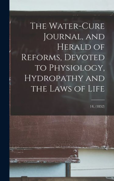 The Water-Cure Journal, And Herald Of Reforms, Devoted To Physiology, Hydropathy And The Laws Of Life; 14, (1852)
