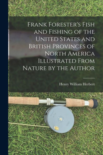 Frank Forester'S Fish And Fishing Of The United States And British Provinces Of North America [Microform] Illustrated From Nature By The Author