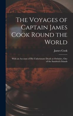 The Voyages Of Captain James Cook Round The World [Microform]: With An Account Of His Unfortunate Death At Owhylee, One Of The Sandwich Islands