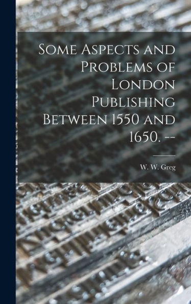 Some Aspects And Problems Of London Publishing Between 1550 And 1650. --