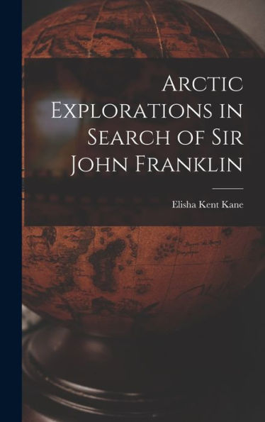 Arctic Explorations In Search Of Sir John Franklin [Microform]