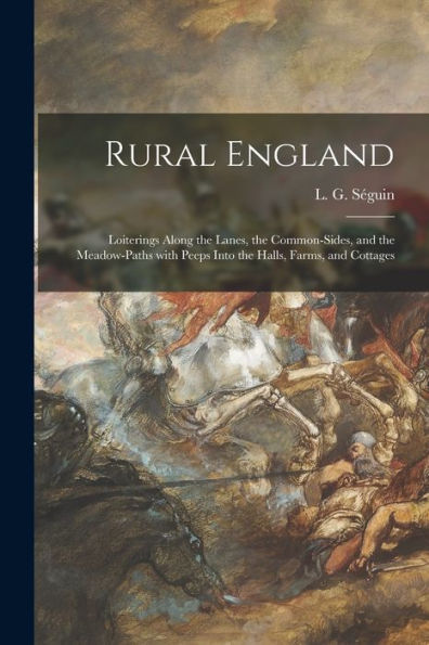 Rural England: Loiterings Along The Lanes, The Common-Sides, And The Meadow-Paths With Peeps Into The Halls, Farms, And Cottages