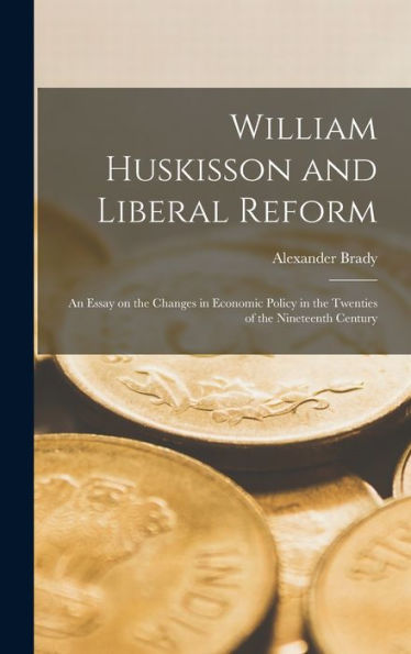 William Huskisson And Liberal Reform; An Essay On The Changes In Economic Policy In The Twenties Of The Nineteenth Century