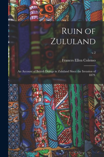 Ruin Of Zululand: An Account Of British Doings In Zululand Since The Invasion Of 1879.; V.2