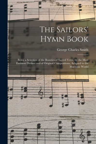 The Sailors' Hymn Book: Being A Selection Of The Beauties Of Sacred Verse, By The Most Eminent Divines And Of Original Compositions, Adapted To The Maritime World