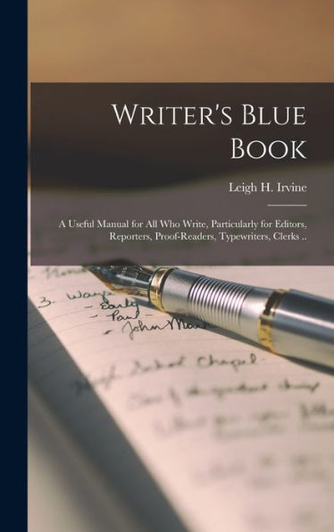 Writer'S Blue Book; A Useful Manual For All Who Write, Particularly For Editors, Reporters, Proof-Readers, Typewriters, Clerks ..