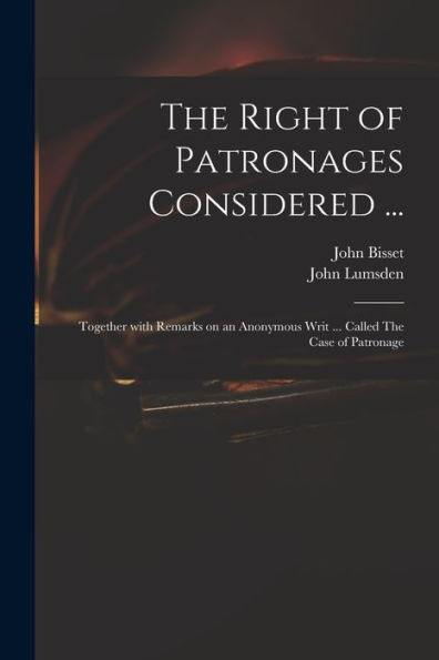 The Right Of Patronages Considered ...: Together With Remarks On An Anonymous Writ ... Called The Case Of Patronage