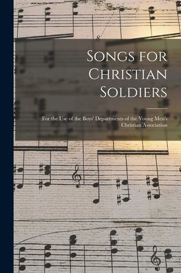 Songs For Christian Soldiers: For The Use Of The Boys' Departments Of The Young Men'S Christian Association
