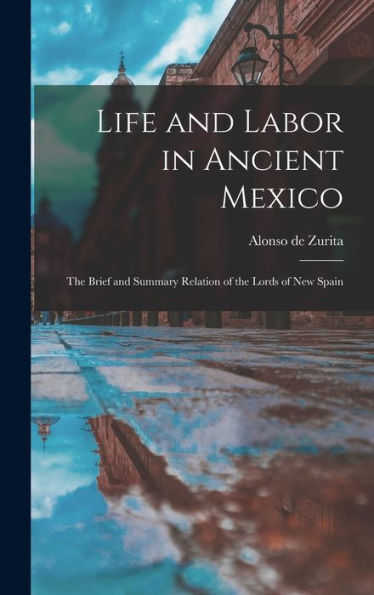 Life And Labor In Ancient Mexico; The Brief And Summary Relation Of The Lords Of New Spain