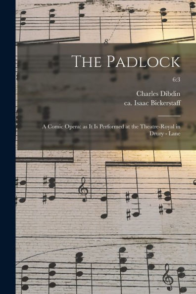 The Padlock: A Comic Opera: As It Is Performed At The Theatre-Royal In Drury - Lane; 6:3