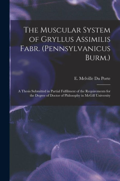 The Muscular System Of Gryllus Assimilis Fabr. (Pennsylvanicus Burm.) [Microform]: A Thesis Submitted In Partial Fulfilment Of The Requirements For ... Of Doctor Of Philosophy In Mcgill University