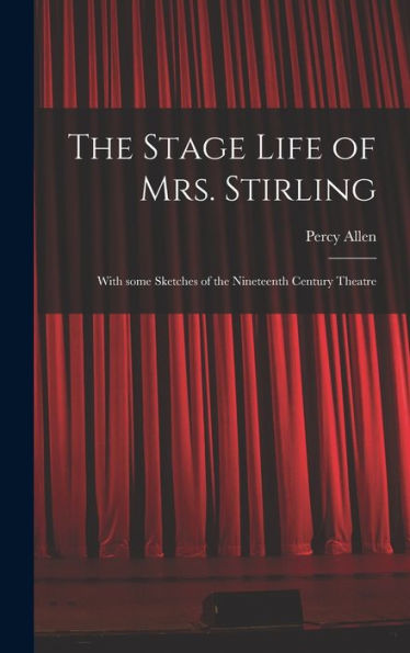 The Stage Life Of Mrs. Stirling: With Some Sketches Of The Nineteenth Century Theatre