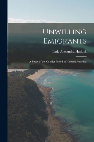 Unwilling Emigrants; A Study Of The Convict Period In Western Australia