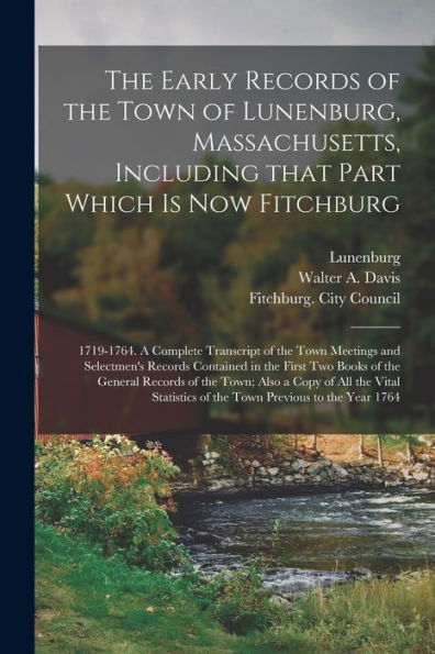The Early Records Of The Town Of Lunenburg, Massachusetts, Including That Part Which Is Now Fitchburg; 1719-1764. A Complete Transcript Of The Town ... Books Of The General Records Of The Town;...