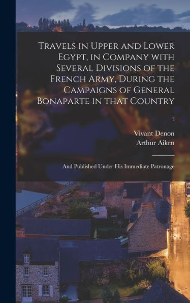 Travels In Upper And Lower Egypt, In Company With Several Divisions Of The French Army, During The Campaigns Of General Bonaparte In That Country: And Published Under His Immediate Patronage; 1