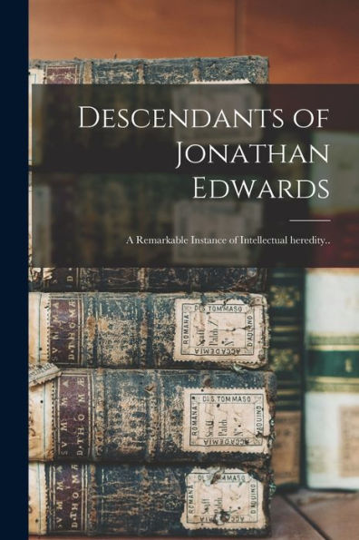 Descendants Of Jonathan Edwards: A Remarkable Instance Of Intellectual Heredity..