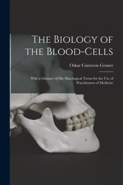 The Biology Of The Blood-Cells [Microform]: With A Glossary Of Hæ Matological Terms For The Use Of Practitioners Of Medicine